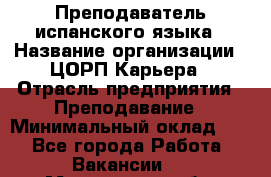 Преподаватель испанского языка › Название организации ­ ЦОРП Карьера › Отрасль предприятия ­ Преподавание › Минимальный оклад ­ 1 - Все города Работа » Вакансии   . Мурманская обл.,Оленегорск г.